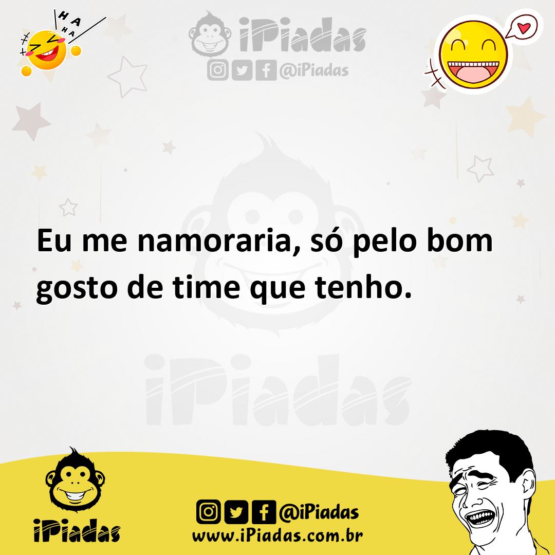 Eu me namoraria só pelo bom gosto de time que tenho