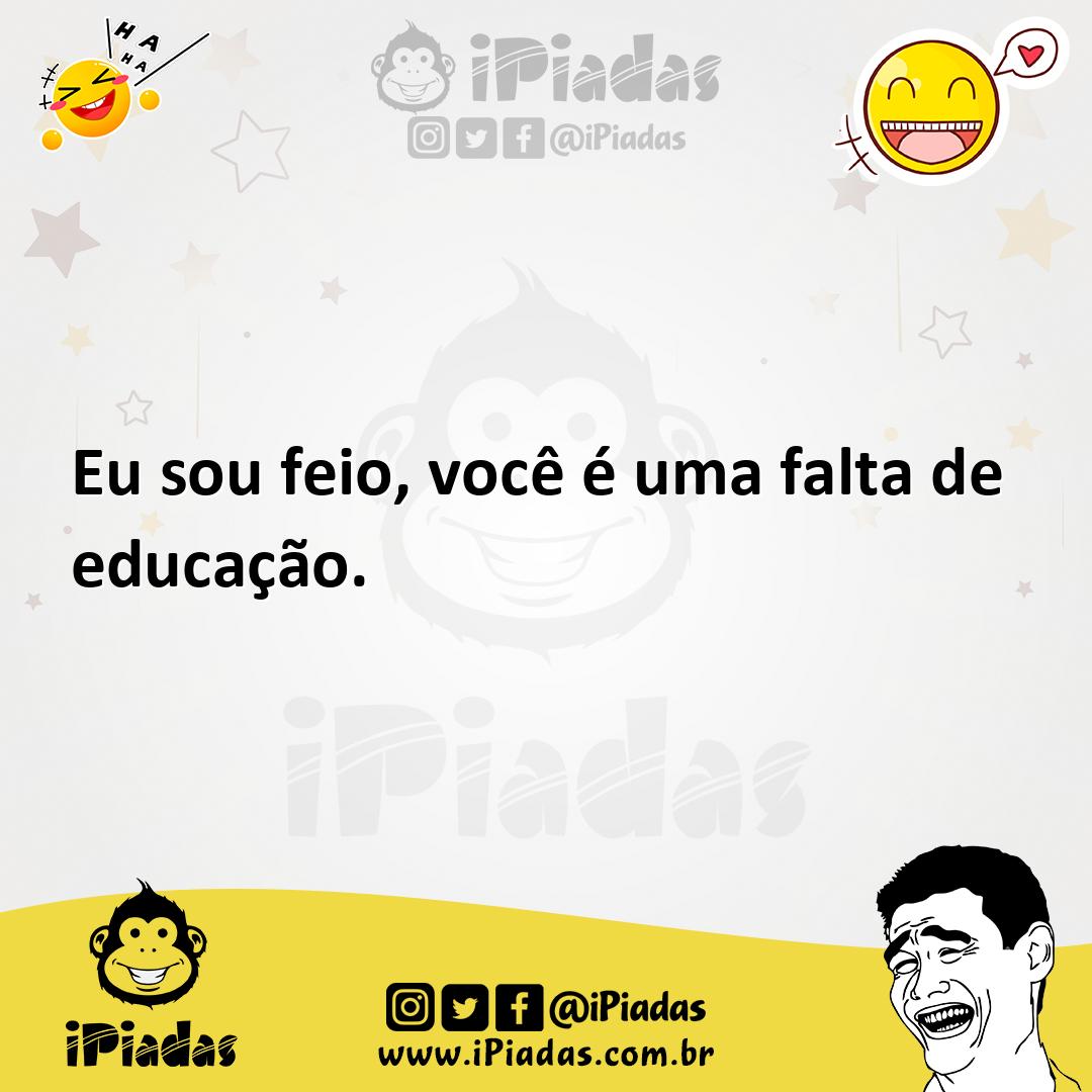 Eu sou feio você é uma falta de educação