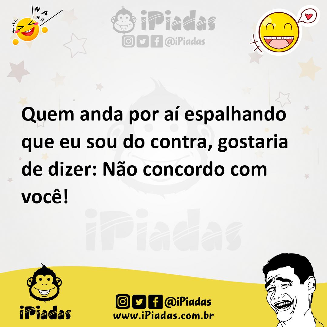 Quem Anda Por A Espalhando Que Eu Sou Do Contra Gostaria De Dizer