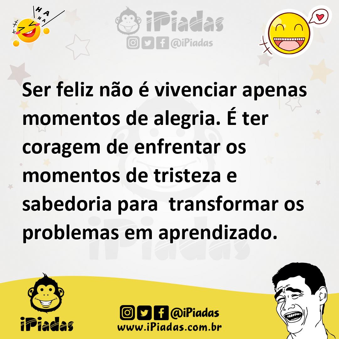 Ser feliz não é vivenciar apenas momentos de alegria É ter coragem de