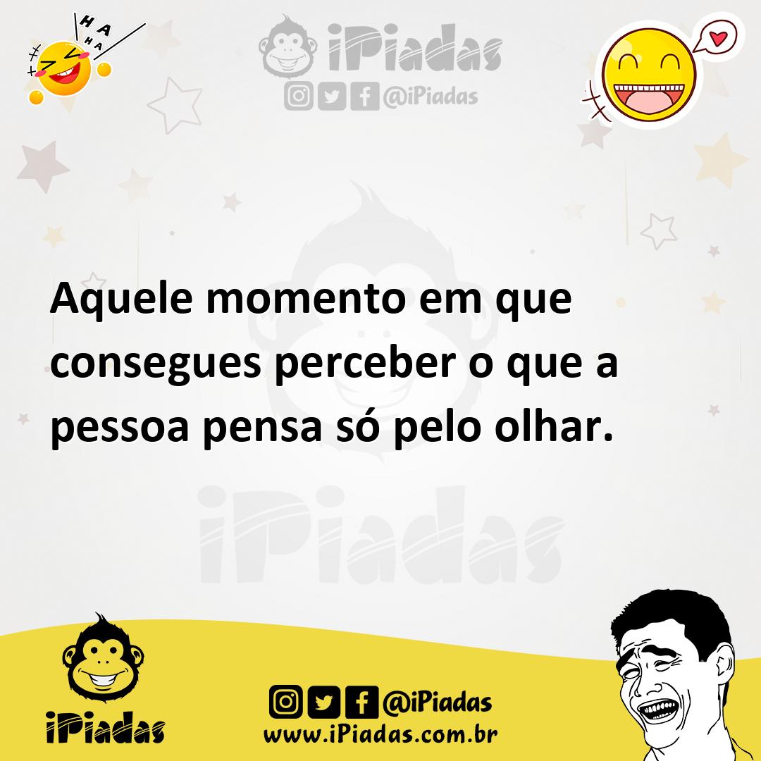 Aquele momento em que consegues perceber o que a pessoa pensa só pelo