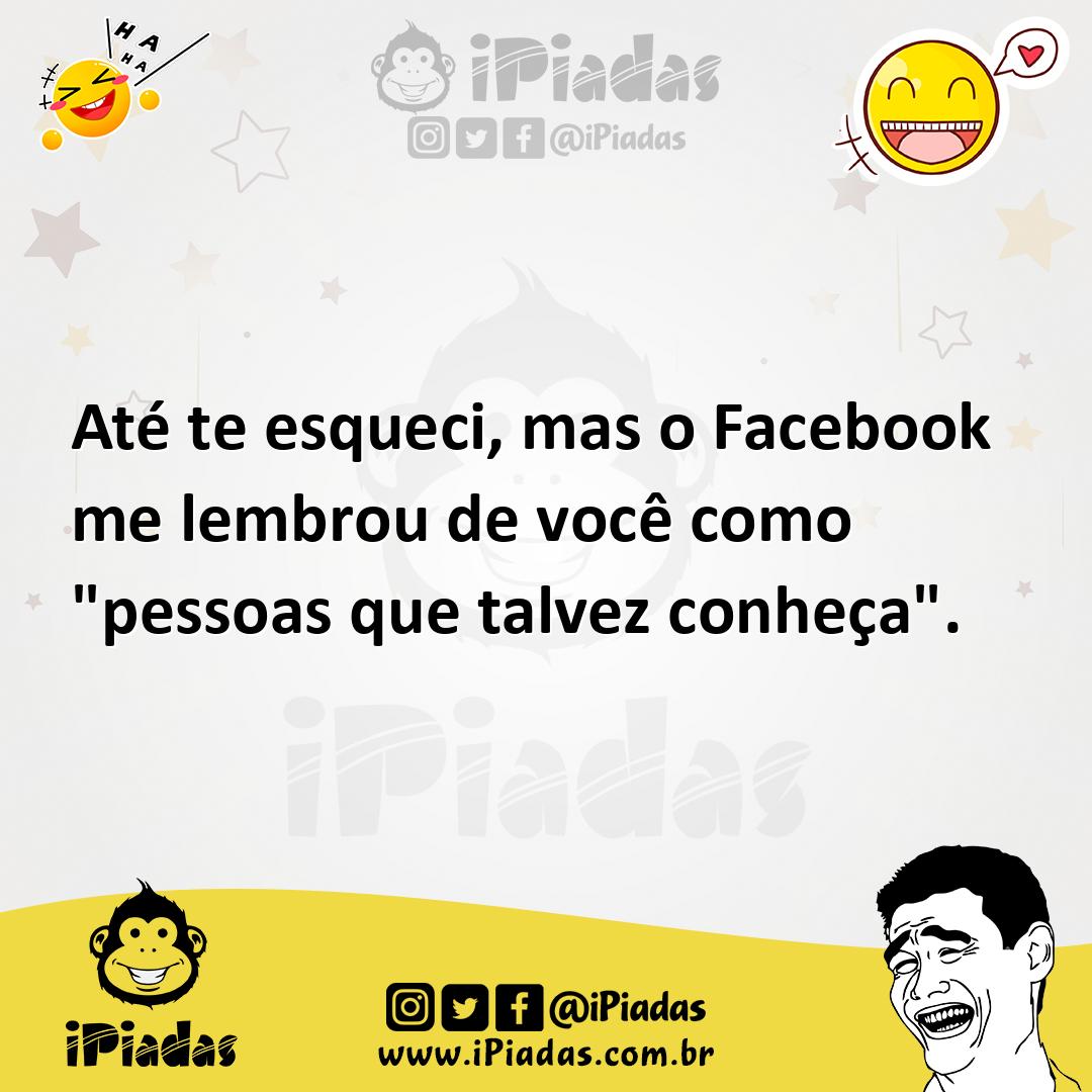 Até te esqueci mas o Facebook me lembrou de você como pessoas que