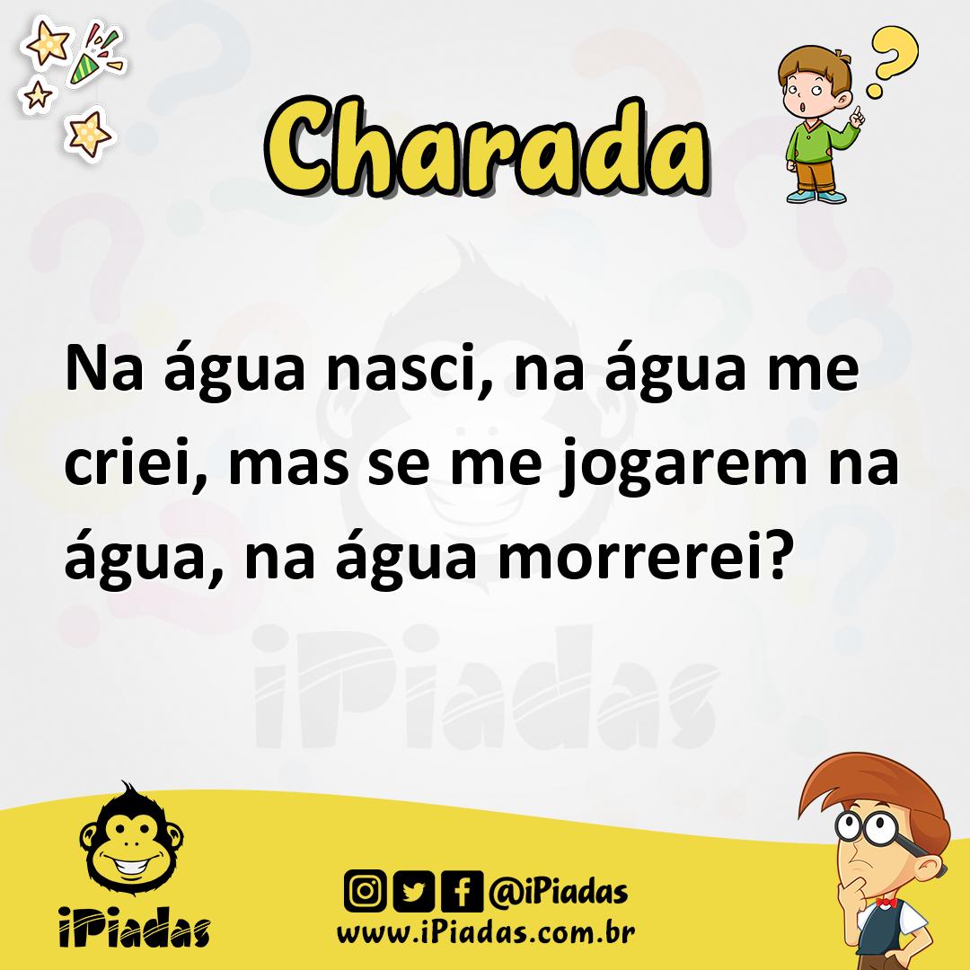 Na água nasci, na água me criei, mas se me jogarem na água, na água -  Charada e Resposta - Racha Cuca