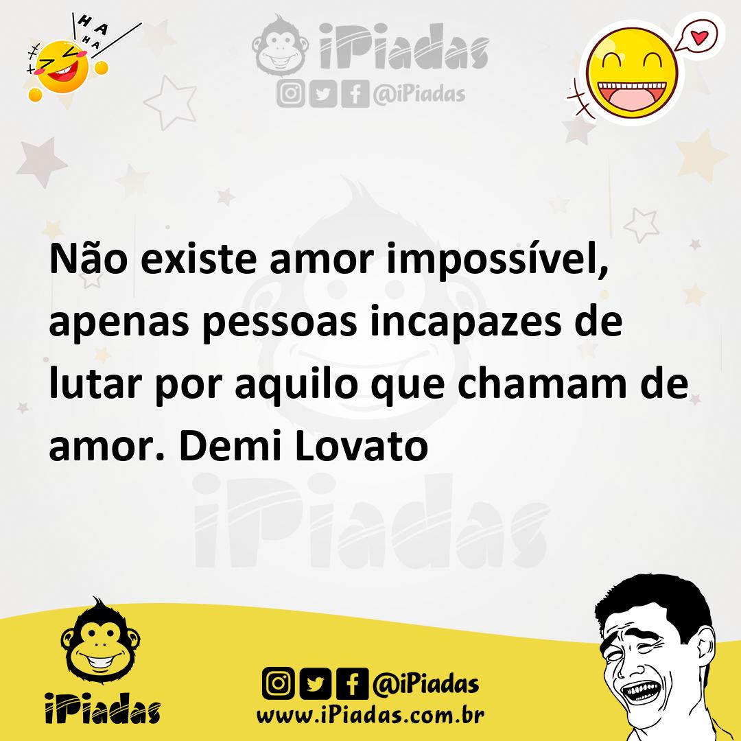 Não existe amor impossível, apenas pessoas incapazes de lutar por aquilo  que chamam de amor. Demi Lovato