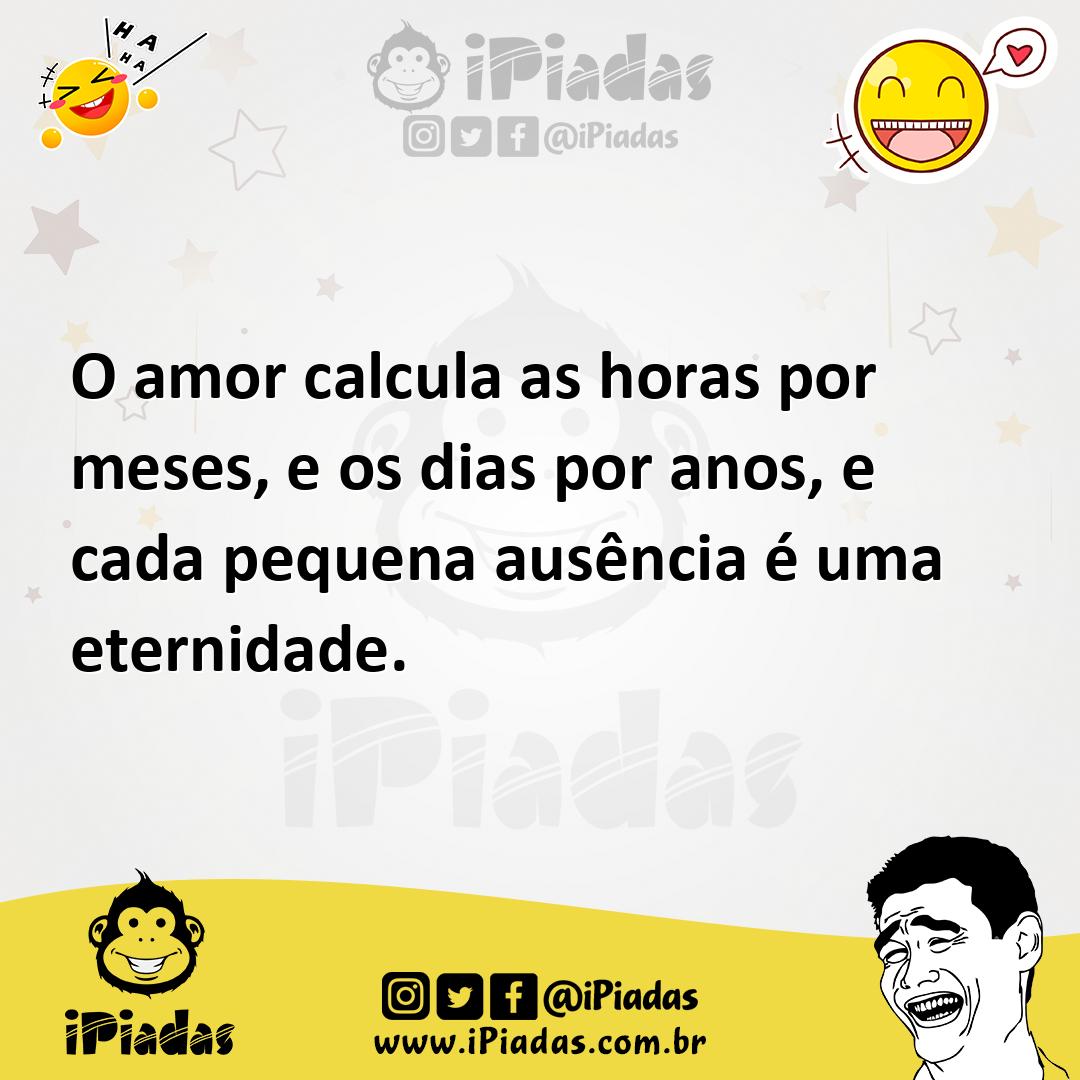 O Amor Calcula As Horas Por Meses E Os Dias Por Anos E Cada Pequena Ausência é Uma Eternidade 0249