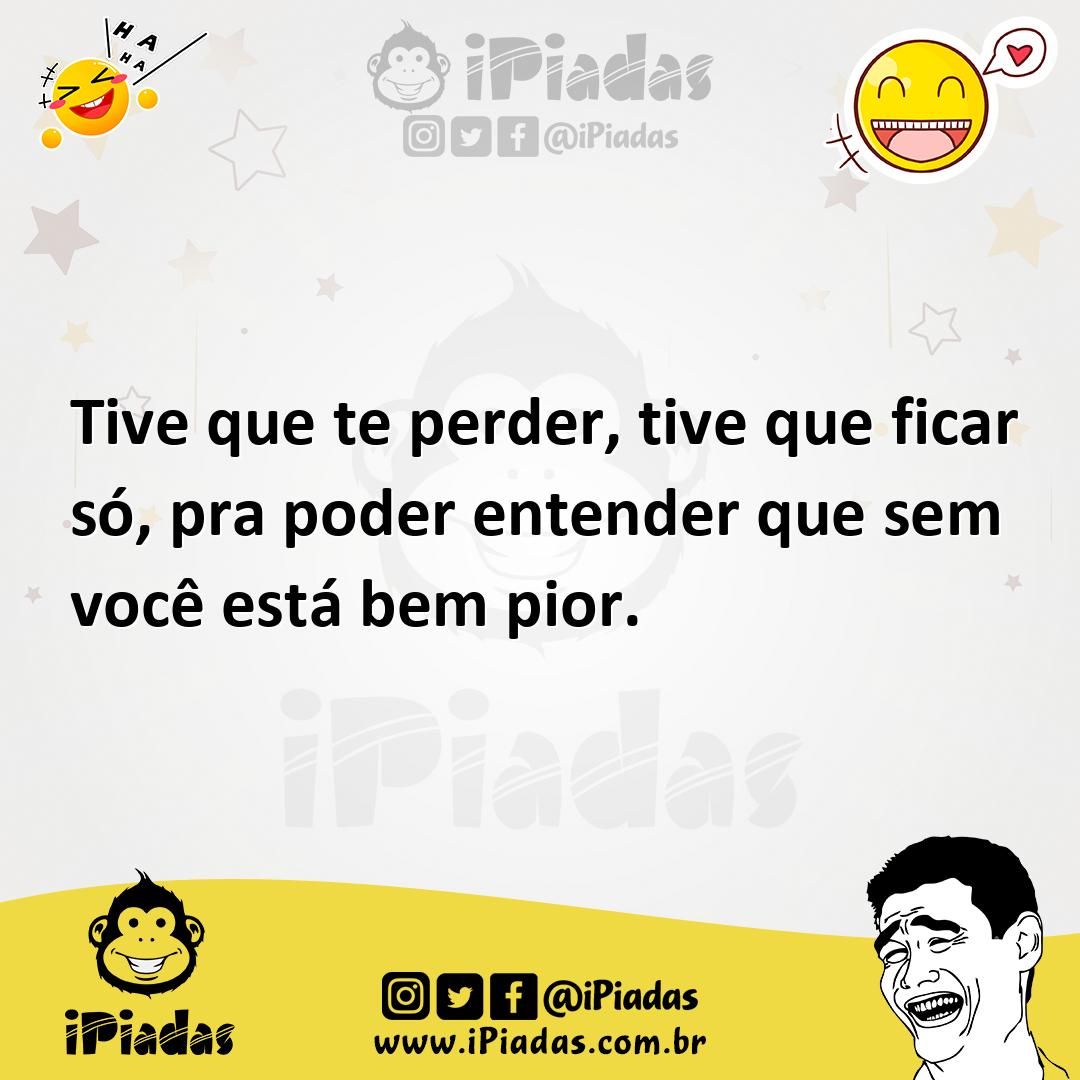 Tive Que Te Perder Tive Que Ficar Só Pra Poder Entender Que Sem Você Está Bem Pior