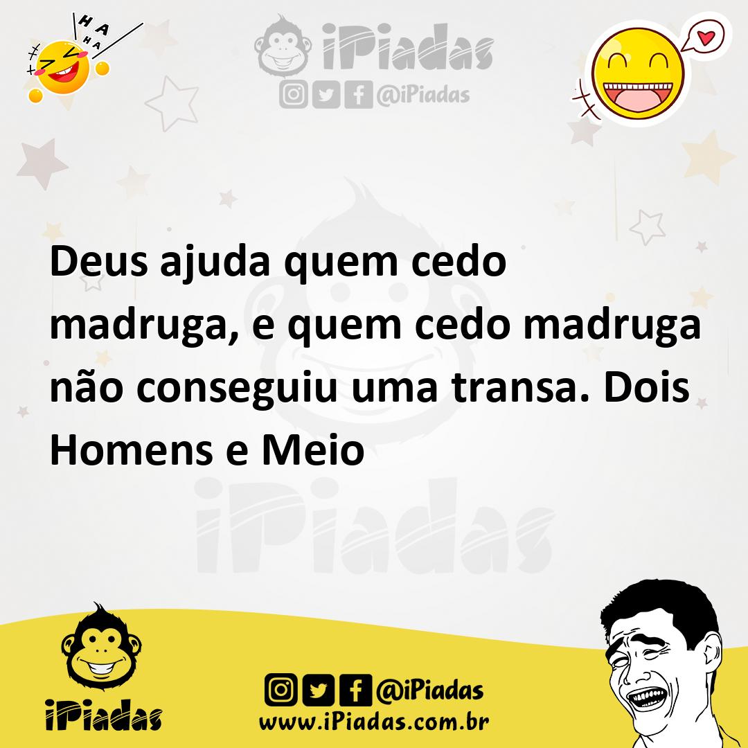 Deus ajuda quem cedo madruga, e quem cedo madruga não conseguiu uma transa.  Dois Homens e Meio