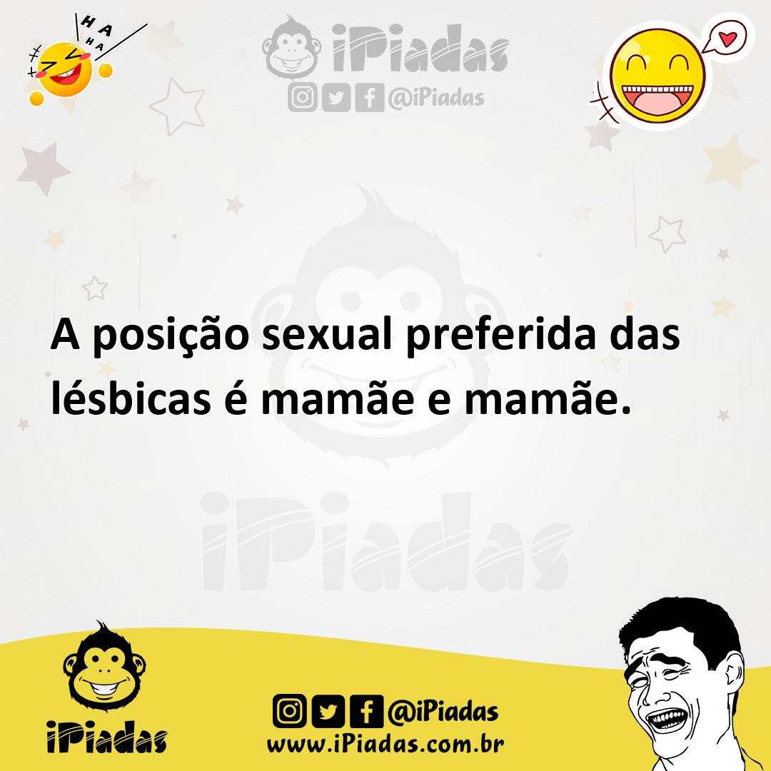 A posição sexual preferida das lésbicas é mamãe e mamãe.