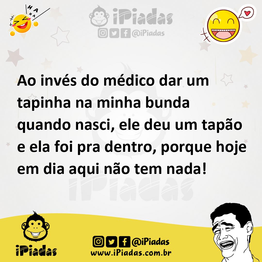 Ao invés do médico dar um tapinha na minha bunda quando nasci, ele deu um  tapão e ela foi pra dentro, porque hoje em dia aqui não tem nada!