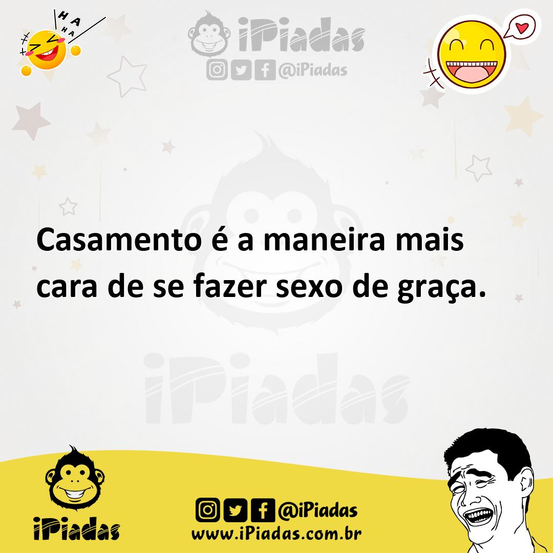 Casamento é a maneira mais cara de se fazer sexo de graça.