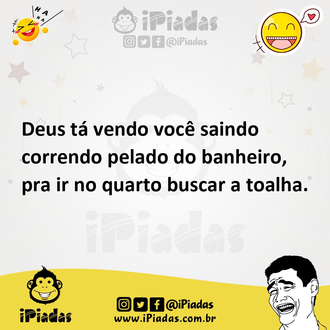 Deus tá vendo você saindo correndo pelado do banheiro, pra ir no quarto  buscar a toalha.