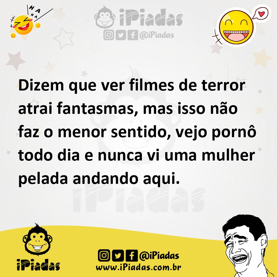 Dizem que ver filmes de terror atrai fantasmas, mas isso não faz o menor  sentido, vejo pornô todo dia e nunca vi uma mulher pelada andando aqui.