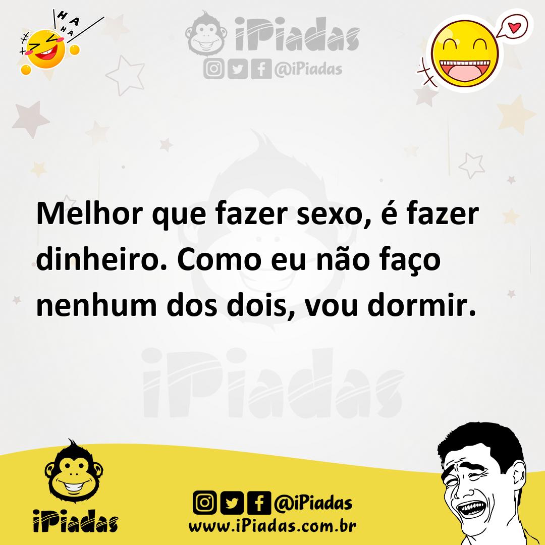 Melhor que fazer sexo, é fazer dinheiro. Como eu não faço nenhum dos dois,  vou dormir.