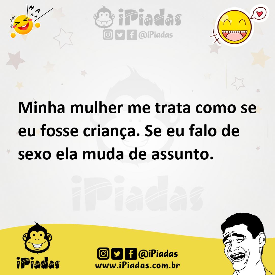 Minha mulher me trata como se eu fosse criança. Se eu falo de sexo ela muda  de assunto.