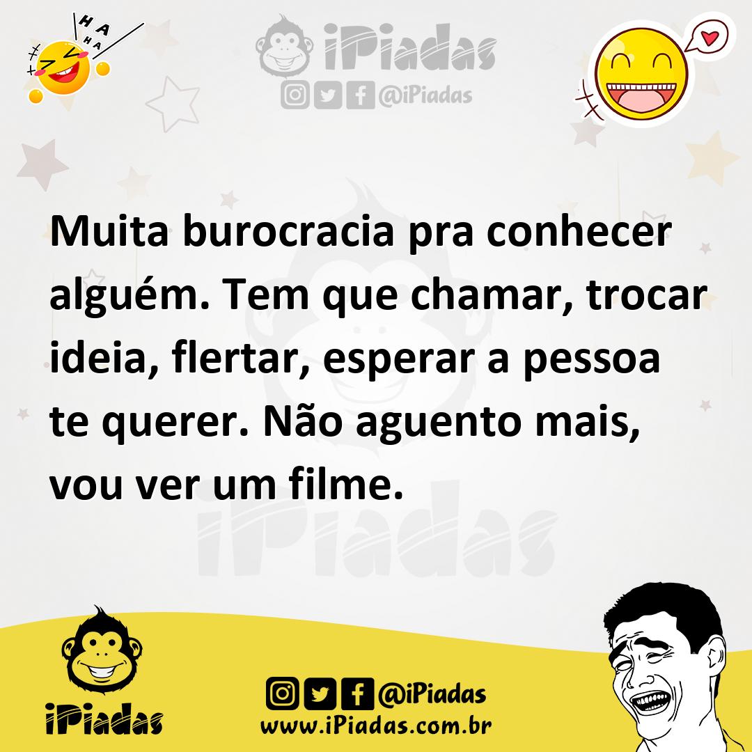 Muita burocracia pra conhecer alguém. Tem que chamar, trocar ideia,  flertar, esperar a pessoa te querer. Não aguento mais, vou ver um filme.