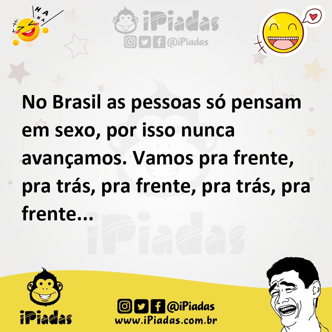 No Brasil as pessoas só pensam em sexo, por isso nunca avançamos. Vamos pra  frente, pra trás, pra frente, pra trás, pra frente...