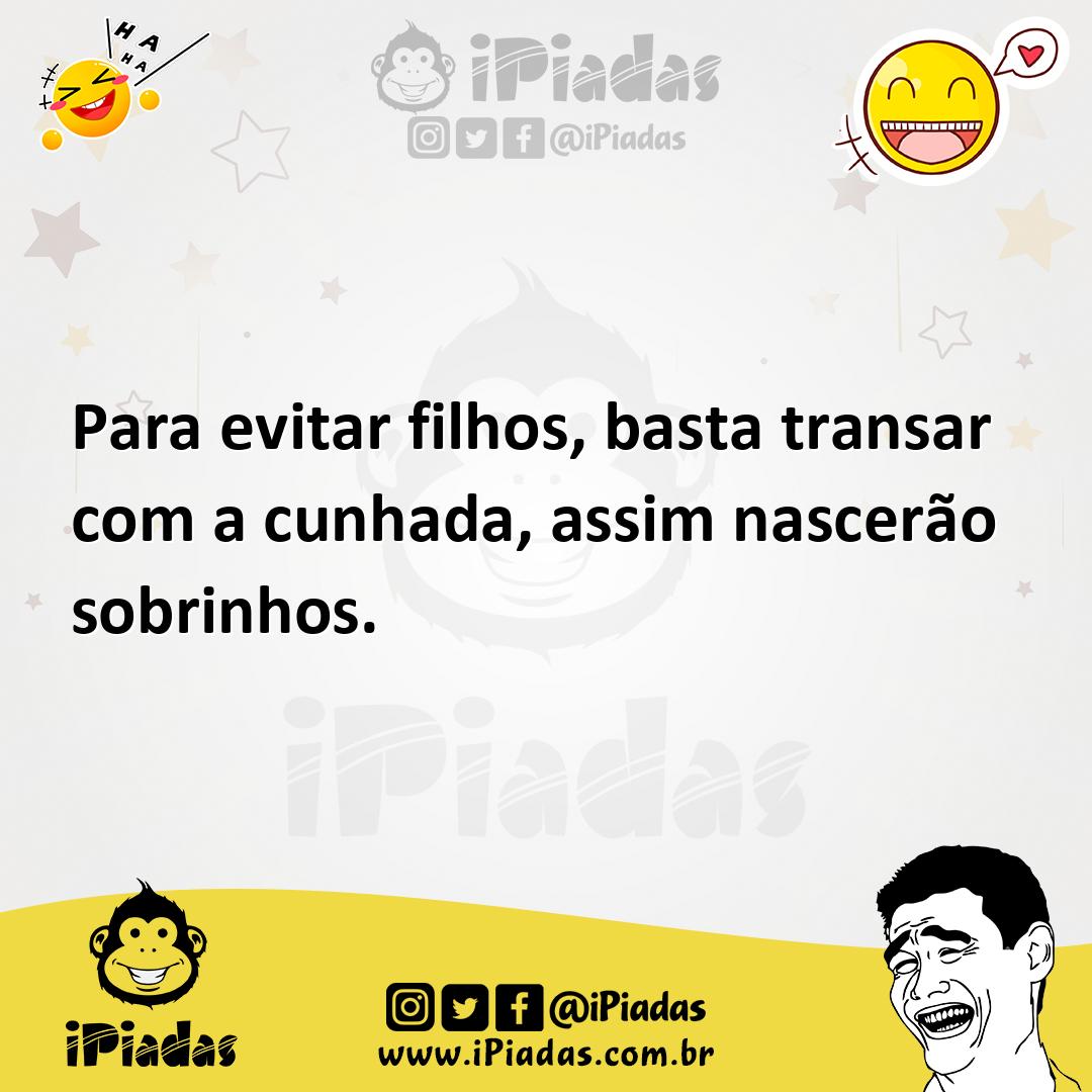 Para evitar filhos, basta transar com a cunhada, assim nascerão sobrinhos.