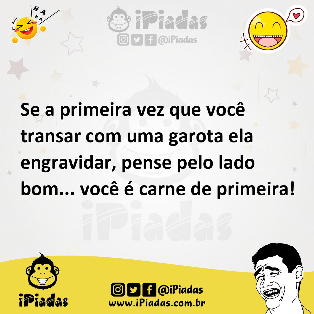 Se a primeira vez que você transar com uma garota ela engravidar, pense  pelo lado bom... você é carne de primeira!