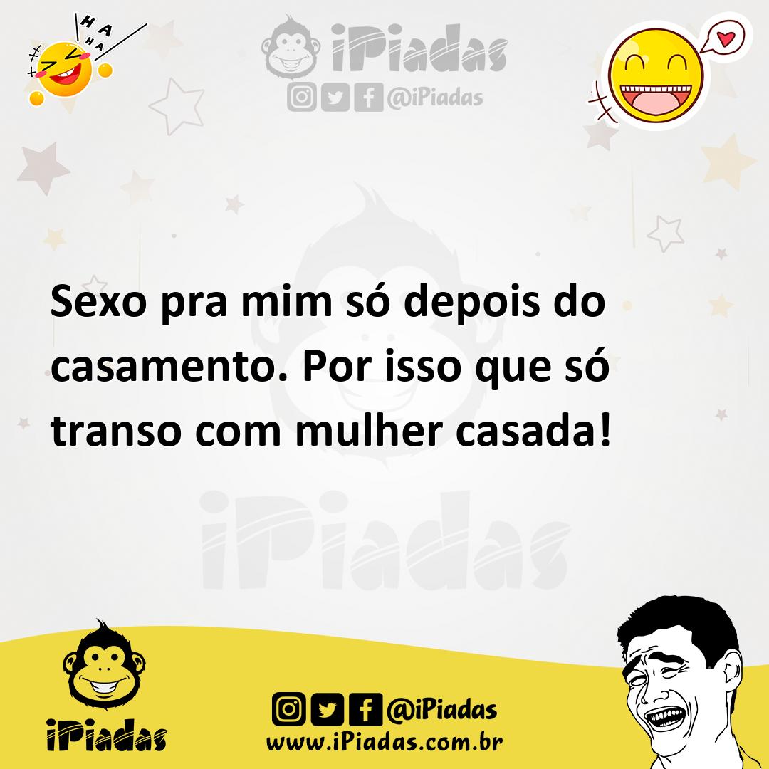 Sexo pra mim só depois do casamento. Por isso que só transo com mulher  casada!