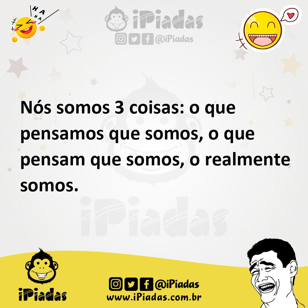 Nós Somos 3 Coisas: O Que Pensamos Que Somos, O Que Pensam Que Somos, O