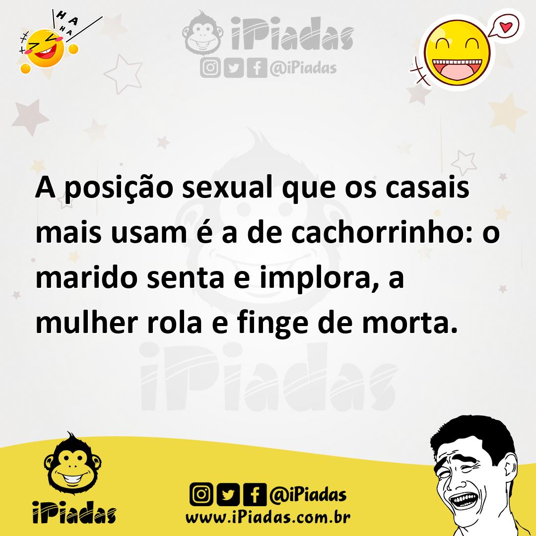 A posição sexual que os casais mais usam é a de cachorrinho: o marido senta  e implora, a mulher rola e finge de morta.