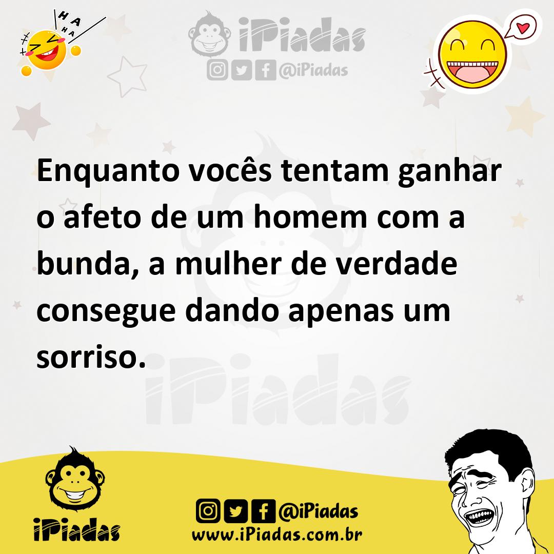 Enquanto vocês tentam ganhar o afeto de um homem com a bunda, a mulher de  verdade consegue dando apenas um sorriso.