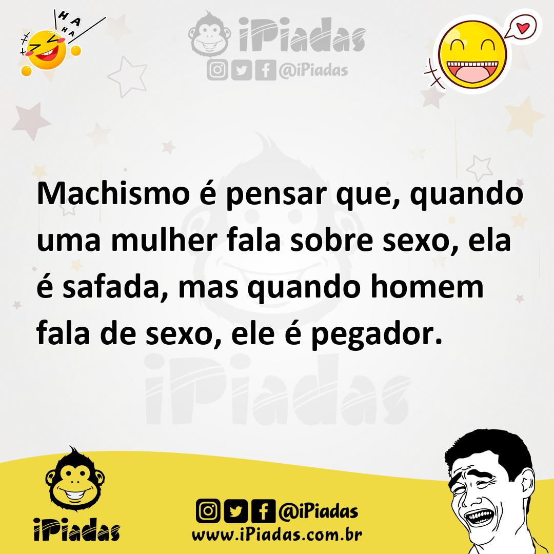 Machismo é pensar que, quando uma mulher fala sobre sexo, ela é safada, mas  quando homem fala de sexo, ele é pegador.