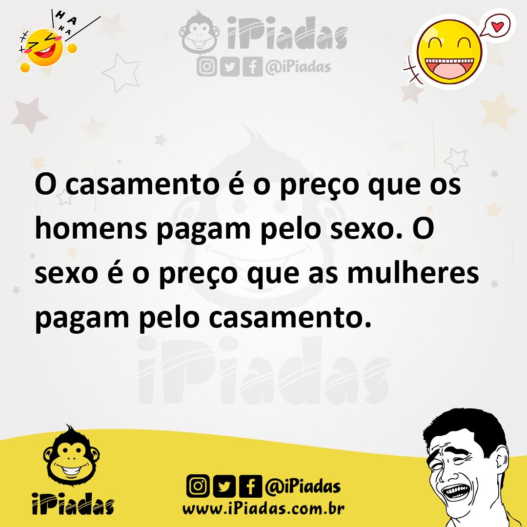 O casamento é o preço que os homens pagam pelo sexo. O sexo é o preço que  as mulheres pagam pelo casamento.