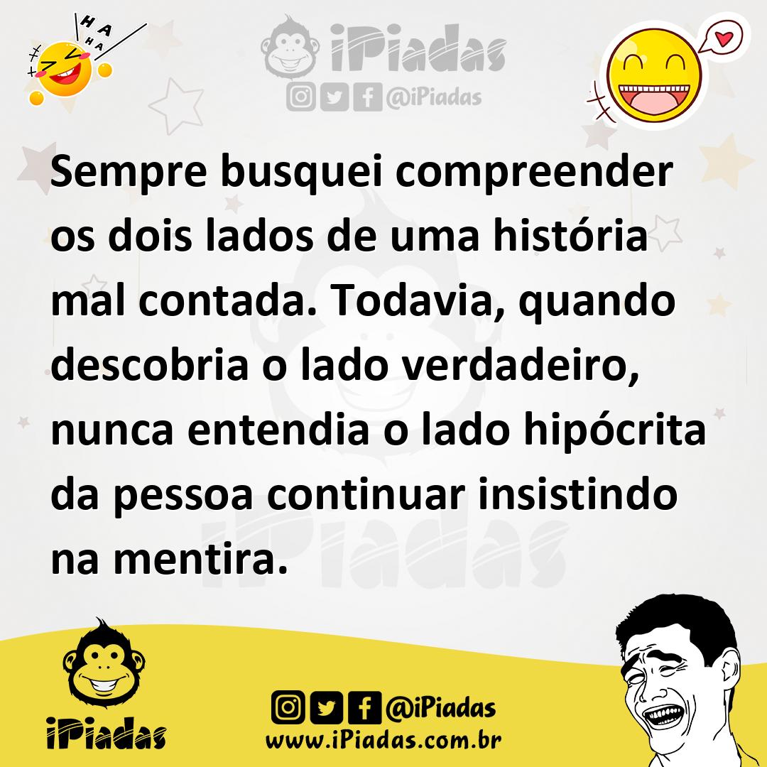 Sempre busquei compreender os dois lados de uma história mal contada.  Todavia, quando descobria o lado verdadeiro, nunca entendia o lado  hipócrita da pessoa con...