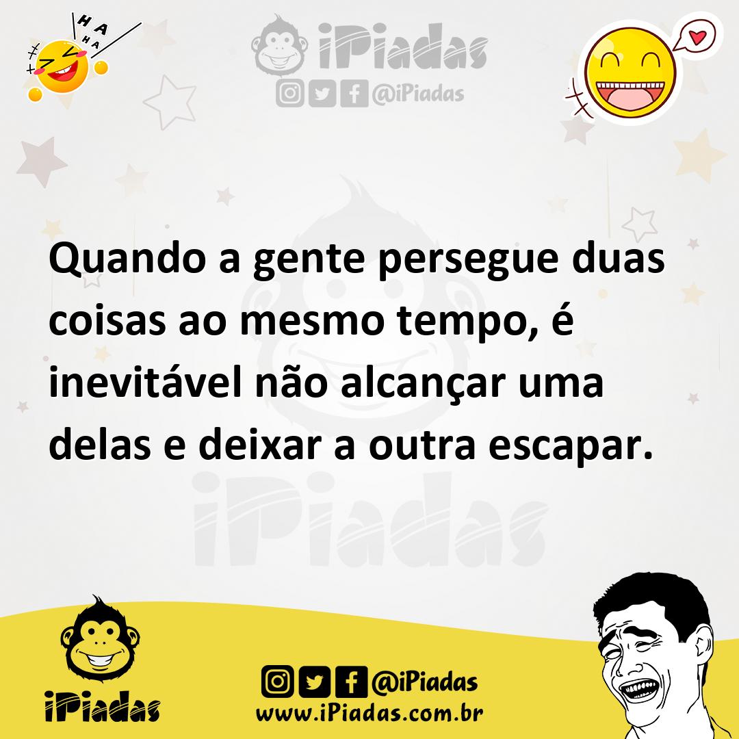 Quando A Gente Persegue Duas Coisas Ao Mesmo Tempo é Inevitável Não