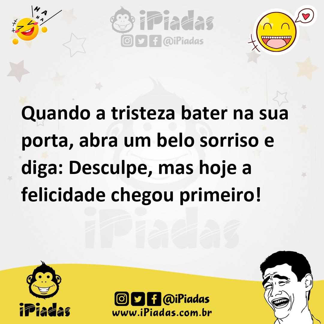 Quando a tristeza bater na sua porta, abra um belo sorriso…