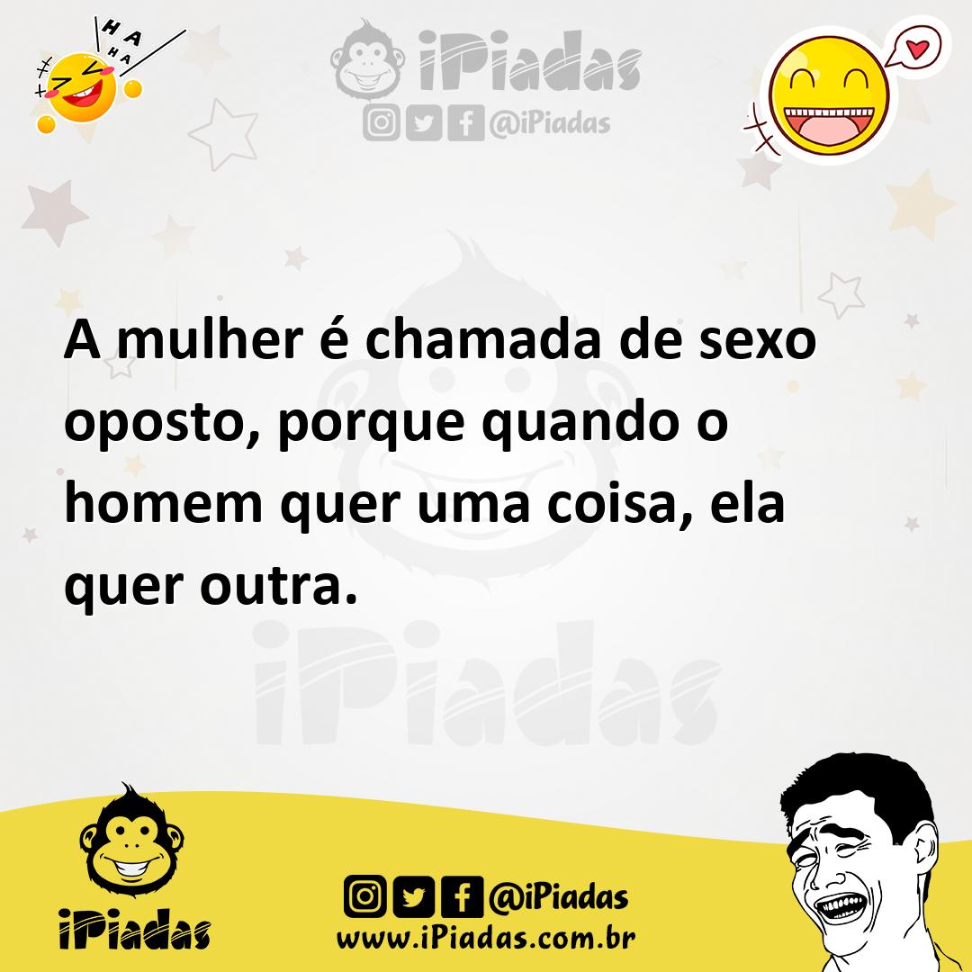 A mulher é chamada de sexo oposto, porque quando o homem quer uma coisa, ela quer outra.