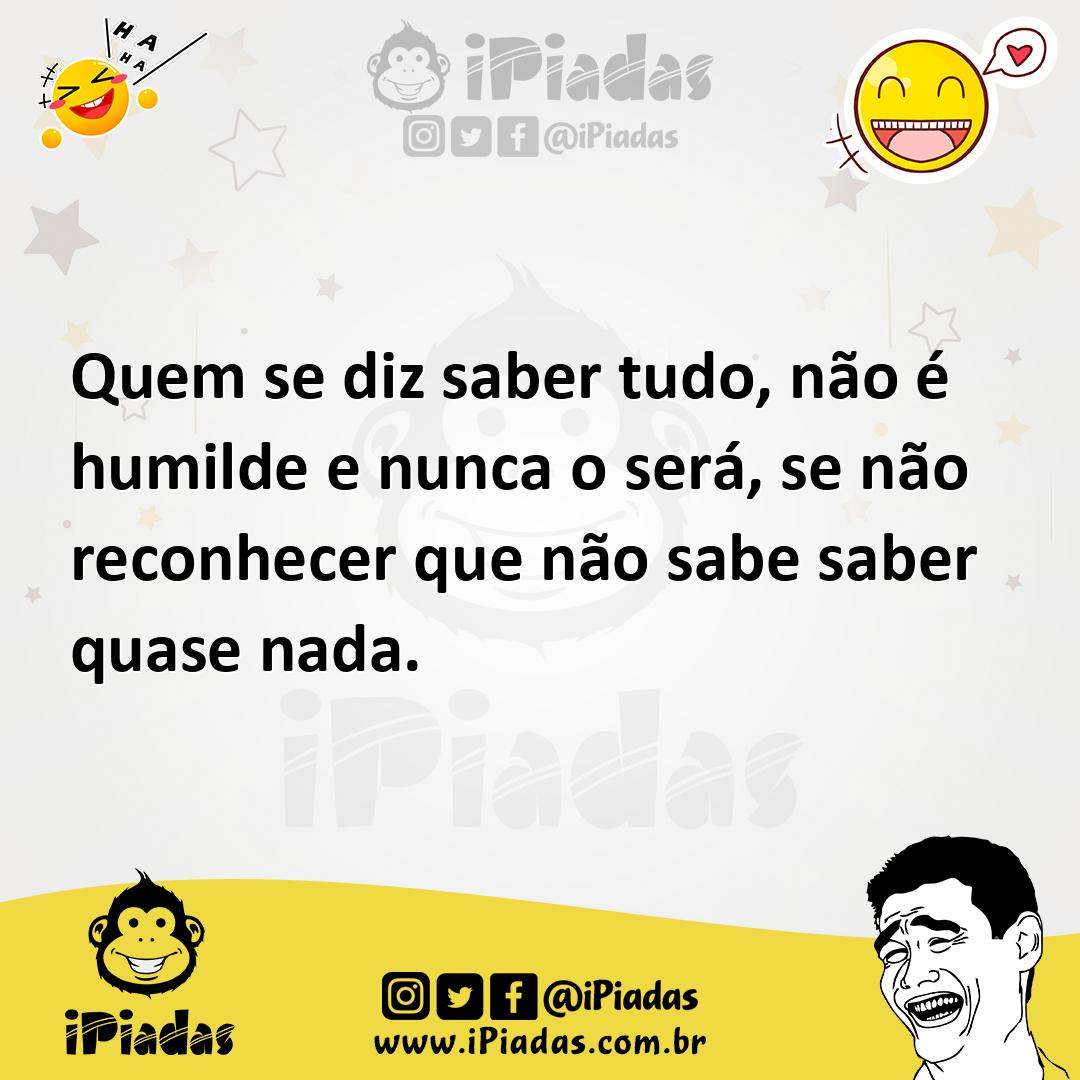 Quem Se Diz Saber Tudo, Não é Humilde E Nunca O Será, Se Não Reconhecer ...