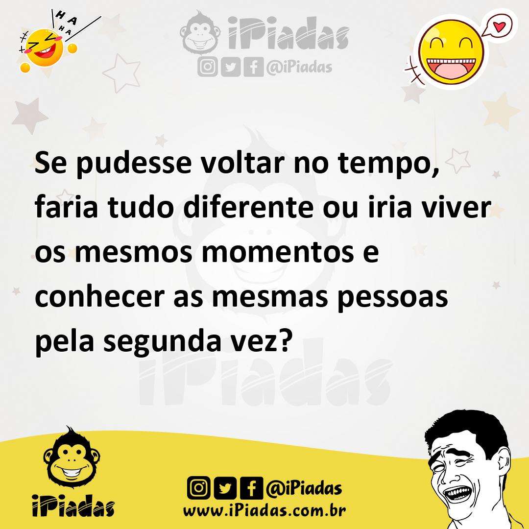 Se Pudesse Voltar No Tempo Faria Tudo Diferente Ou Iria Viver Os