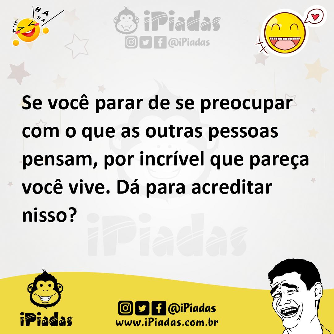 Se Você Parar De Se Preocupar Com O Que As Outras Pessoas Pensam Por Incrível Que Pareça Você 2000